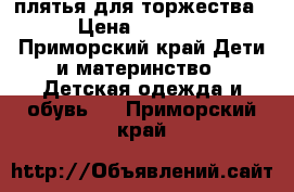 плятья для торжества › Цена ­ 3 000 - Приморский край Дети и материнство » Детская одежда и обувь   . Приморский край